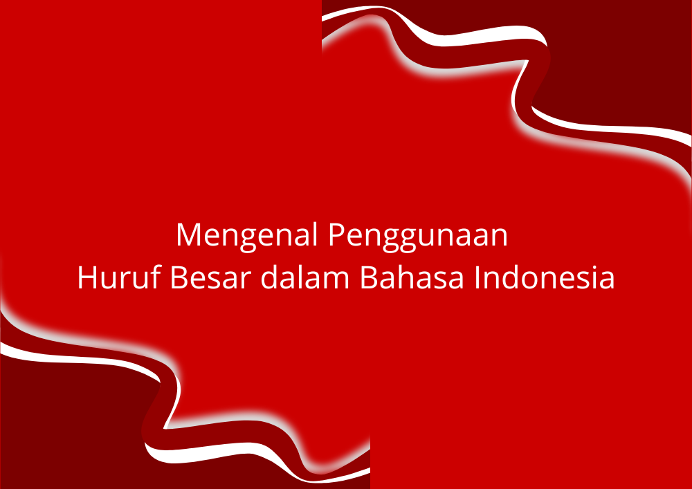 Mengenal Penggunaan Huruf Besar dalam Bahasa Indonesia